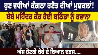 ਹੁਣ ਵਧੀਆਂ Kangana Ranot ਦੀਆਂ ਮੁਸ਼ਕਲਾਂ ! ਬੇਬੇ ਮਹਿੰਦਰ ਕੌਰ ਹੋਈ ਬਠਿੰਡਾ ਨੂੰ ਰਵਾਨਾ