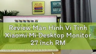 Review M&agrave;n H&igrave;nh Vi T&iacute;nh Xiaomi Mi Desktop Monitor 27 inch RMMNT27NF - Bảo h&agrave;nh 2 năm