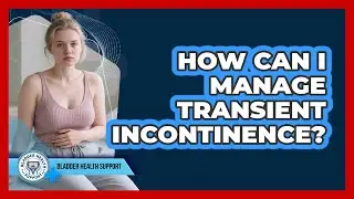 How Can I Manage Transient Incontinence?