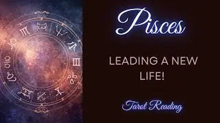 PISCES ~ LEADING A NEW LIFE! ~ TAROT READING