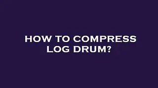 How to compress log drum?