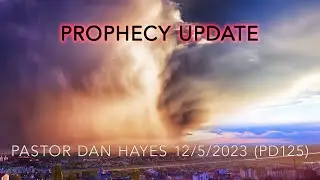 PD125, Prophecy Update, Pastor Dan Hayes, 12/5/23 (Full Service)