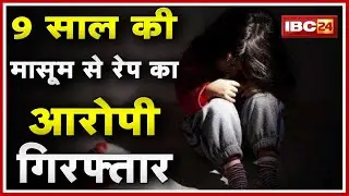 Bilaspur Rape News : 9 साल की बच्ची से Rape का आरोपी Arrest