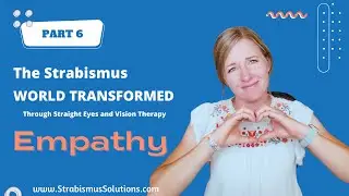 PART 6: EMPATHY. The Strabismus World Transformed Through Vision Therapy and Straight Eyes