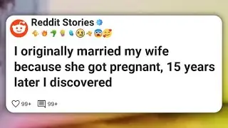 I originally married my wife because she got pregnant, 15 years later I discovered #reddit 