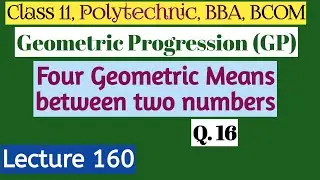 Geometric Progression (GP): Lecture 160| Four Geometric Means between two numbers (Question 16)