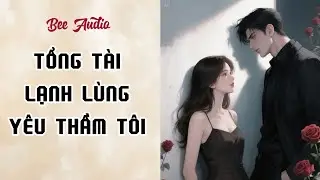 [TRUYỆN AUDIO] TỔNG TÀI LẠNH LÙNG YÊU THẦM TÔI FULL