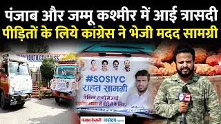 Punjab & JammuKashmir Flood: बाढ़ पीड़ितों की मदद के लिये कांग्रेस आई सामने भेजी मदद सामग्री