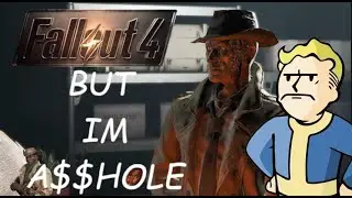 Fallout 4 but im a asshole 1