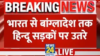 Bangladesh Violence Live Updates:  भारत से बांग्लादेश तक हिन्दू सड़कों पर उतरे LIVE | News 24 | LIVE