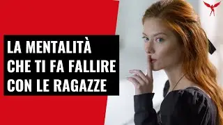 La Mentalità Numero 1 che ti fa Fallire con le Ragazze
