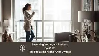 Tips for Living Alone After Divorce | Ep #122 Becoming You Again Podcast