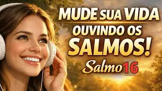 MUDE SUA VIDA OUVINDO SALMOS - 16