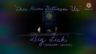 &ldquo;This River Between Us&rdquo; from &ldquo;Big Fish&rdquo; (Piano Cover)