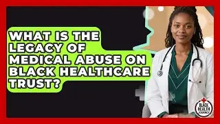 What Is The Legacy Of Medical Abuse On Black Healthcare Trust? - Black Health Journey