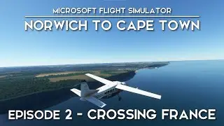 MSFS 2020 | Norwich To Cape Town | Hand Flying A Grand Caravan | Episode 2 - Crossing France.