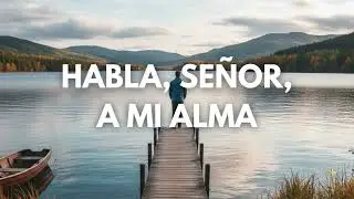 Habla, Señor, a mi Alma - Himno Cristiano con Letra