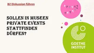 Sollen in Museen private Events stattfinden dürfen?  | Goethe Zertifikat B2 - Diskussion führen