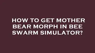 How to get mother bear morph in bee swarm simulator?