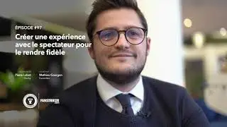 [Podcast] #97 | Pierre Lebot - Cr&eacute;er une exp&eacute;rience avec le spectateur pour le rendre fid&egrave;le