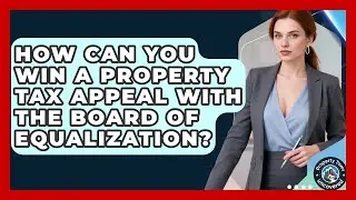 How Can You Win A Property Tax Appeal With The Board Of Equalization? - Property Taxes Uncovered