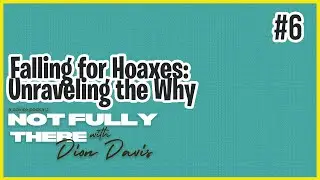 Falling for Hoaxes  Unraveling the Why | Not Fully There with Dion Davis Ep. 6