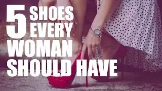 MY TOP 5 SHOES EVERY WOMAN SHOULD HAVE | fashion