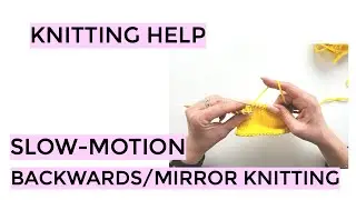 Knitting Help - Slow Motion Backwards/Mirror Knitting