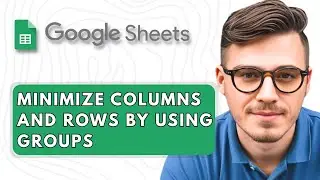 How to Minimize Columns and Rows by Using Groups in Google Sheets [2025 Guide]