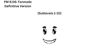 PM 6:06: Fanmade Definitive Version {Sublevel 1-10}