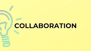 What is the meaning of the word COLLABORATION?