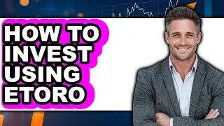 How to Invest Using Etoro - Easy Guide
