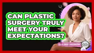 Can Plastic Surgery Truly Meet Your Expectations?