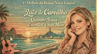 Quando Jesus Estendeu a Sua Mão – Luiz de Carvalho | Louvor Cristão