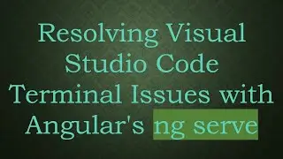 Resolving Visual Studio Code Terminal Issues with Angular's ng serve