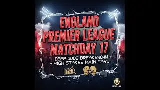 ENGLAND PREMIER LEAGUE MATCHDAY 17 | DEEP ODDS BREAKDOWN + HIGH STAKES MAIN CARD