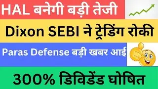 Paras Defense बड़ी खबर आई | Dixon SEBI ने ट्रेडिंग रोकी | HAL बनेगी बड़ी तेजी | 300% डिविडेंड घोषित