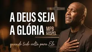 A Deus Seja a Glória | Um MPB Gospel que Leva o Coração à Adoração