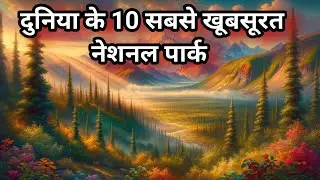 दुनिया के 10 सबसे खूबसूरत नेशनल पार्क । Top 10 Most Beautiful National Parks in the World: