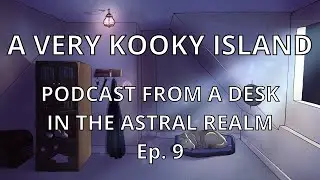 A Very Kooky Island - Podcast from a Desk in the Astral Realm Episode 9