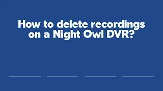 Как удалить записи на видеорегистраторе Night Owl?