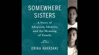 Somewhere Sisters: A Story of Adoption, Identity, and the Meaning of Family - Erika Hayasaki