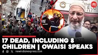 Fire tragedy near Charminar: 17 dead, including 8 children | Owaisi visits site, offers condolences