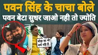 पवन सिंह के चाचा बोले पवन बेटा सुधर जाओ नहीं तो ज्योति...