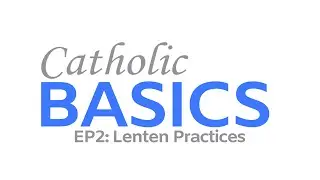 Catholic Basics Ep2: Lenten Practices