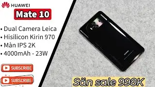 Huawei Mate 10 chưa tới 1 TRIỆU - M&agrave;n 2K, Kirin 970, Camera Leica