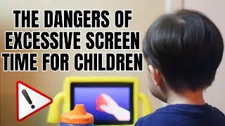 The Dangers of Excessive Screen Time for Children