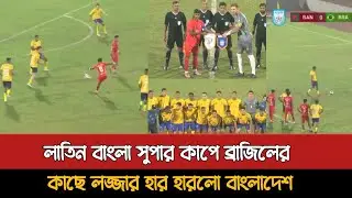 লাতিন বাংলা সুপার কাপে ব্রাজিলের কাছে হারলো বাংলাদেশ | Bangladesh Vs Brazil 0-4 Goals Today