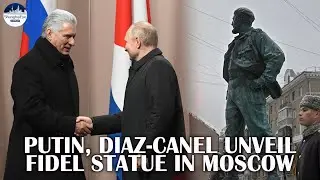 Fidel immortalized in Moscow by Putin, Diaz-Canel in symbolic gesture of closer Russia-Cuba ties