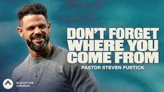 Don’t Forget Where You Come From | Pastor Steven Furtick | Elevation Church